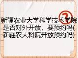 新疆农业大学科学技术学院是否对外开放，要预约吗(新疆农大科院开放预约吗)