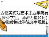 安徽黄梅戏艺术职业学院有多少学生，师资力量如何(安徽黄梅戏学院师生规模)