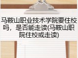 马鞍山职业技术学院要住校吗，是否能走读(马鞍山职院住校或走读)
