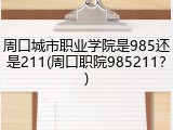 周口城市职业学院是985还是211(周口职院985211？)