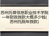 苏州托普信息职业技术学院一年财政拨款大概多少钱(苏州托院年拨款)