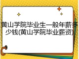 黄山学院毕业生一般年薪多少钱(黄山学院毕业薪资)