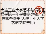 大连工业大学艺术与信息工程学院一年学费多少钱，还有哪些费用(大连工业大学艺信学院费用)