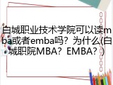 白城职业技术学院可以读mba或者emba吗？为什么(白城职院MBA？EMBA？)