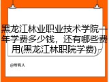 黑龙江林业职业技术学院一年学费多少钱，还有哪些费用(黑龙江林职院学费)