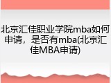 北京汇佳职业学院mba如何申请，是否有mba(北京汇佳MBA申请)