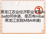 黑龙江农业经济职业学院mba如何申请，是否有mba(黑龙江农院MBA申请)