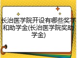 长治医学院开设有哪些奖学和助学金(长治医学院奖助学金)