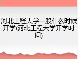 河北工程大学一般什么时候开学(河北工程大学开学时间)