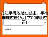 九江学院地址在哪里，学校地理位置(九江学院地址位置)