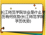 长江师范学院毕业是什么学历有何优势(长江师范学院学历优势)