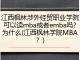江西枫林涉外经贸职业学院可以读mba或者emba吗？为什么(江西枫林学院MBA？)
