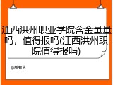 江西洪州职业学院含金量量吗，值得报吗(江西洪州职院值得报吗)