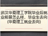 武汉华夏理工学院毕业后就业前景怎么样，毕业生去向(华夏理工就业去向)