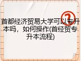 首都经济贸易大学可以专升本吗，如何操作(首经贸专升本流程)