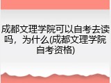成都文理学院可以自考去读吗，为什么(成都文理学院自考资格)