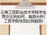 云南工贸职业技术学院学生男女比例如何，趋势分析(工贸学院性别比例趋势)