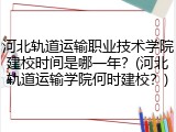 河北轨道运输职业技术学院建校时间是哪一年？(河北轨道运输学院何时建校？)