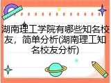 湖南理工学院有哪些知名校友，简单分析(湖南理工知名校友分析)