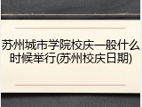苏州城市学院校庆一般什么时候举行(苏州校庆日期)