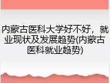 内蒙古医科大学好不好，就业现状及发展趋势(内蒙古医科就业趋势)