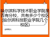 哈尔滨科学技术职业学院是否有分校，共有多少个校区(哈尔滨科技职业学院几个校区)
