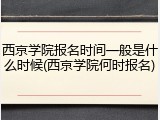 西京学院报名时间一般是什么时候(西京学院何时报名)