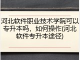 河北软件职业技术学院可以专升本吗，如何操作(河北软件专升本途径)