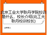北京工业大学耿丹学院校训是什么，校长介绍(北工大耿丹校训校长)