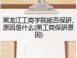 黑龙江工商学院能否保研，原因是什么(黑工商保研原因)