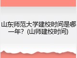 山东师范大学建校时间是哪一年？(山师建校时间)