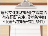 烟台文化旅游职业学院是否有在职研究生,报考条件如何(烟台在职研究生条件)