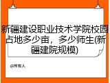 新疆建设职业技术学院校园占地多少亩，多少师生(新疆建院规模)