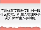 广州体育学院开学时间一般什么时候，新生入校注意事项(广体新生入学指南)