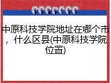 中原科技学院地址在哪个市，什么区县(中原科技学院位置)