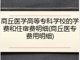 商丘医学高等专科学校的学费和住宿费明细(商丘医专费用明细)