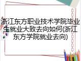 浙江东方职业技术学院毕业生就业大致去向如何(浙江东方学院就业去向)