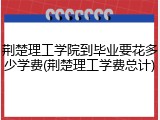 荆楚理工学院到毕业要花多少学费(荆楚理工学费总计)