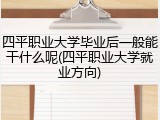 四平职业大学毕业后一般能干什么呢(四平职业大学就业方向)