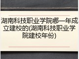 湖南科技职业学院哪一年成立建校的(湖南科技职业学院建校年份)