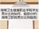 海南卫生健康职业学院学生男女比例如何，趋势分析(海南卫职院男女比例趋势)