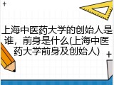 上海中医药大学的创始人是谁，前身是什么(上海中医药大学前身及创始人)