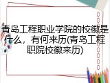 青岛工程职业学院的校徽是什么，有何来历(青岛工程职院校徽来历)