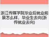 浙江传媒学院毕业后就业前景怎么样，毕业生去向(浙传就业去向)