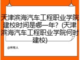 天津滨海汽车工程职业学院建校时间是哪一年？(天津滨海汽车工程职业学院何时建校)