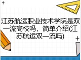 江苏航运职业技术学院是双一流高校吗，简单介绍(江苏航运双一流吗)