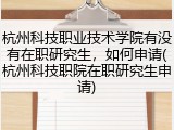 杭州科技职业技术学院有没有在职研究生，如何申请(杭州科技职院在职研究生申请)