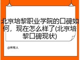 北京培黎职业学院的口碑如何，现在怎么样了(北京培黎口碑现状)