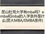 昆山杜克大学有mba吗？emba和mba的入学条件是什么(昆大MBA/EMBA条件)