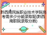 黔西南民族职业技术学院高考需多少分能录取呢(黔西南职院录取分数)